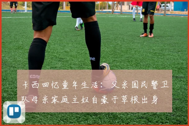 卡西回忆童年生活：父亲国民警卫队母亲家庭主妇自豪于草根出身